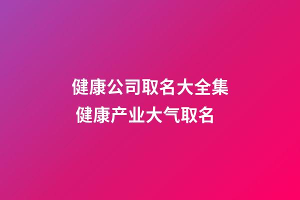 健康公司取名大全集 健康产业大气取名-第1张-公司起名-玄机派